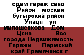 сдам гараж свао › Район ­ москва бутырский район › Улица ­ ул милашенкова › Дом ­ 12 › Цена ­ 3 000 - Все города Недвижимость » Гаражи   . Пермский край,Гремячинск г.